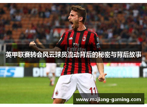 英甲联赛转会风云球员流动背后的秘密与背后故事 英甲联赛转会风云球员流动背后的秘密与背后故事