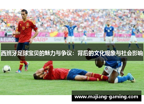 西班牙足球宝贝的魅力与争议：背后的文化现象与社会影响