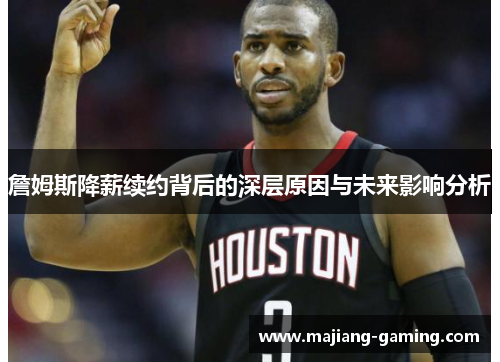 詹姆斯降薪续约背后的深层原因与未来影响分析