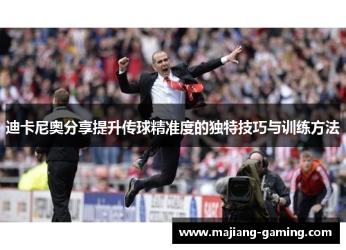 迪卡尼奥分享提升传球精准度的独特技巧与训练方法 迪卡尼奥分享提升传球精准度的独特技巧与训练方法