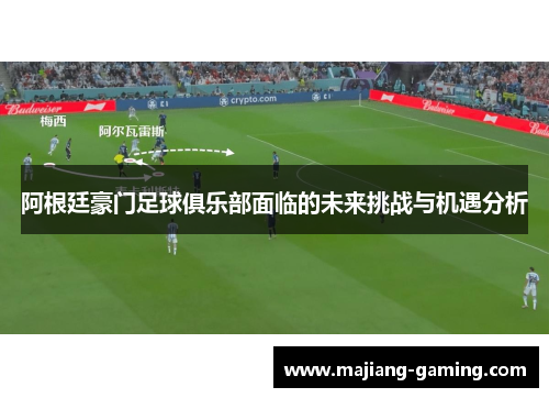 阿根廷豪门足球俱乐部面临的未来挑战与机遇分析 阿根廷豪门足球俱乐部面临的未来挑战与机遇分析