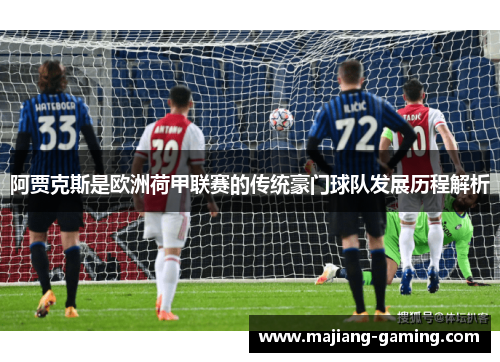 阿贾克斯是欧洲荷甲联赛的传统豪门球队发展历程解析