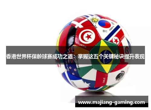 香港世界杯保龄球赛成功之道:掌握这五个关键秘诀提升表现 香港世界杯保龄球赛成功之道:掌握这五个关键秘诀提升表现