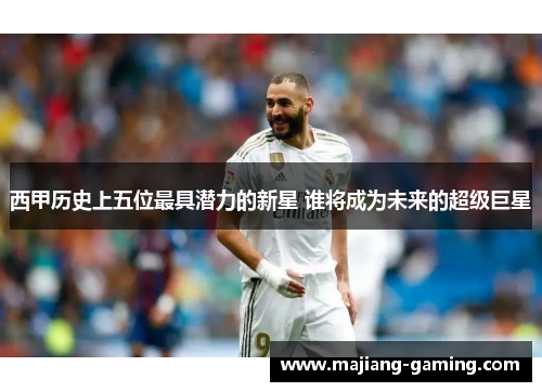 西甲历史上五位最具潜力的新星 谁将成为未来的超级巨星 西甲历史上五位最具潜力的新星 谁将成为未来的超级巨星