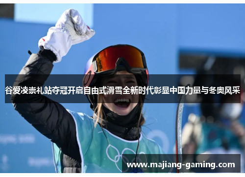 谷爱凌崇礼站夺冠开启自由式滑雪全新时代彰显中国力量与冬奥风采 谷爱凌崇礼站夺冠开启自由式滑雪全新时代彰显中国力量与冬奥风采