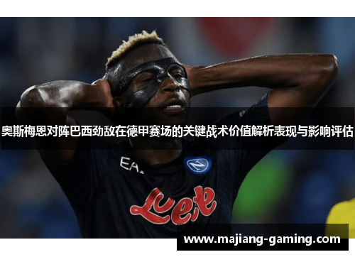 奥斯梅恩对阵巴西劲敌在德甲赛场的关键战术价值解析表现与影响评估 奥斯梅恩对阵巴西劲敌在德甲赛场的关键战术价值解析表现与影响评估