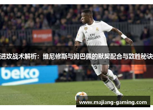 进攻战术解析:维尼修斯与姆巴佩的默契配合与致胜秘诀 进攻战术解析:维尼修斯与姆巴佩的默契配合与致胜秘诀