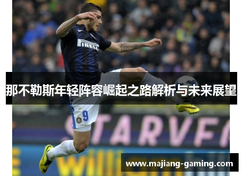 那不勒斯年轻阵容崛起之路解析与未来展望 那不勒斯年轻阵容崛起之路解析与未来展望