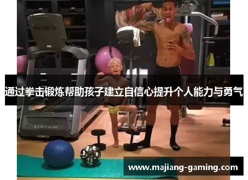 通过拳击锻炼帮助孩子建立自信心提升个人能力与勇气 通过拳击锻炼帮助孩子建立自信心提升个人能力与勇气