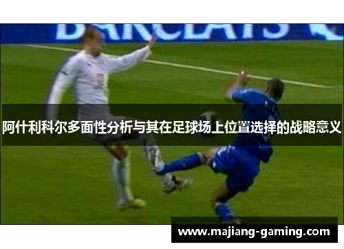 阿什利科尔多面性分析与其在足球场上位置选择的战略意义