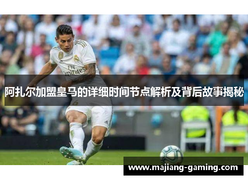 阿扎尔加盟皇马的详细时间节点解析及背后故事揭秘