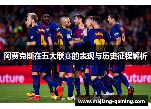 阿贾克斯在五大联赛的表现与历史征程解析 阿贾克斯在五大联赛的表现与历史征程解析