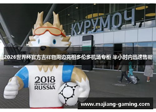 2026世界杯官方吉祥物周边亮相多伦多机场专柜 半小时内迅速售罄 2026世界杯官方吉祥物周边亮相多伦多机场专柜 半小时内迅速售罄