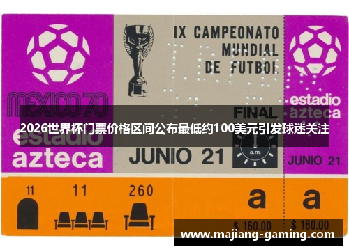 2026世界杯门票价格区间公布最低约100美元引发球迷关注 2026世界杯门票价格区间公布最低约100美元引发球迷关注