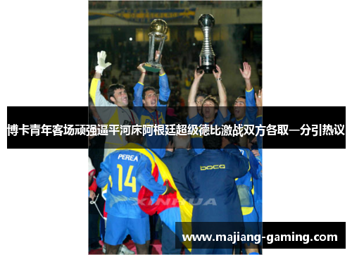 博卡青年客场顽强逼平河床阿根廷超级德比激战双方各取一分引热议 博卡青年客场顽强逼平河床阿根廷超级德比激战双方各取一分引热议