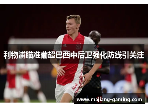 利物浦瞄准葡超巴西中后卫强化防线引关注 利物浦瞄准葡超巴西中后卫强化防线引关注