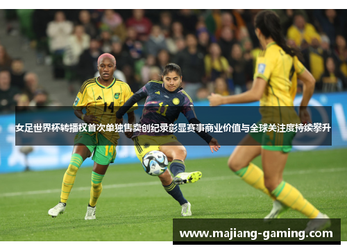 女足世界杯转播权首次单独售卖创纪录彰显赛事商业价值与全球关注度持续攀升
