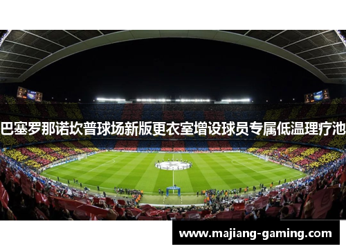 巴塞罗那诺坎普球场新版更衣室增设球员专属低温理疗池 巴塞罗那诺坎普球场新版更衣室增设球员专属低温理疗池