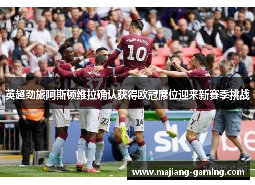 英超劲旅阿斯顿维拉确认获得欧冠席位迎来新赛季挑战 英超劲旅阿斯顿维拉确认获得欧冠席位迎来新赛季挑战