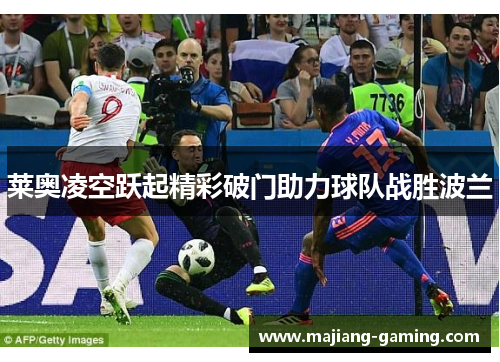 莱奥凌空跃起精彩破门助力球队战胜波兰