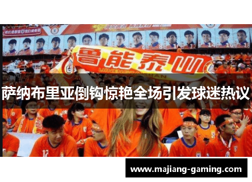 萨纳布里亚倒钩惊艳全场引发球迷热议