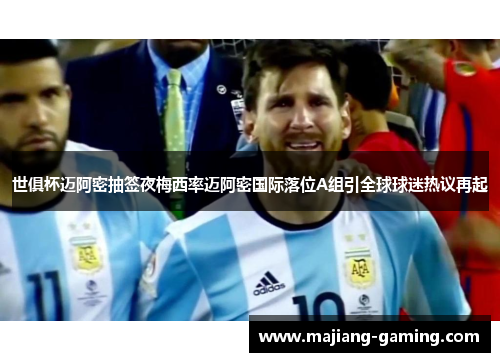 世俱杯迈阿密抽签夜梅西率迈阿密国际落位A组引全球球迷热议再起