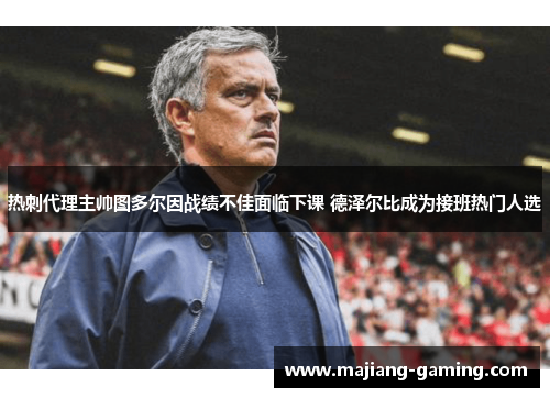 热刺代理主帅图多尔因战绩不佳面临下课 德泽尔比成为接班热门人选 热刺代理主帅图多尔因战绩不佳面临下课 德泽尔比成为接班热门人选