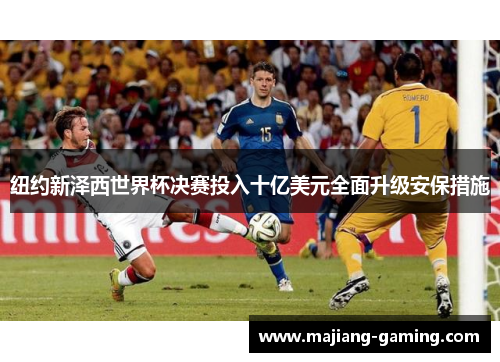 纽约新泽西世界杯决赛投入十亿美元全面升级安保措施