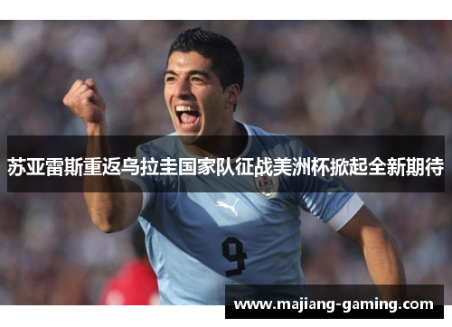 苏亚雷斯重返乌拉圭国家队征战美洲杯掀起全新期待 苏亚雷斯重返乌拉圭国家队征战美洲杯掀起全新期待