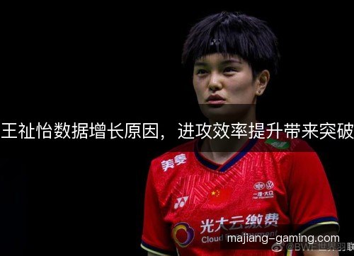 王祉怡数据增长原因，进攻效率提升带来突破