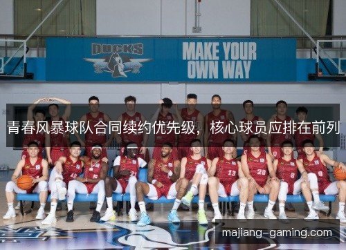 青春风暴球队合同续约优先级，核心球员应排在前列